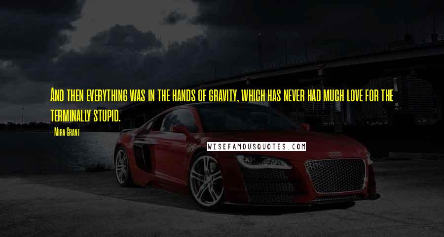 Mira Grant Quotes: And then everything was in the hands of gravity, which has never had much love for the terminally stupid.