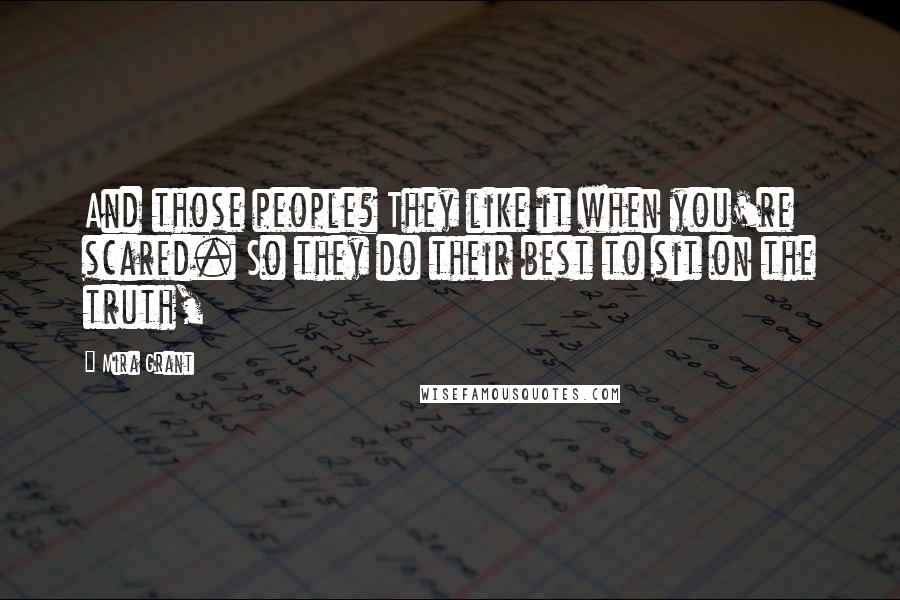 Mira Grant Quotes: And those people? They like it when you're scared. So they do their best to sit on the truth,