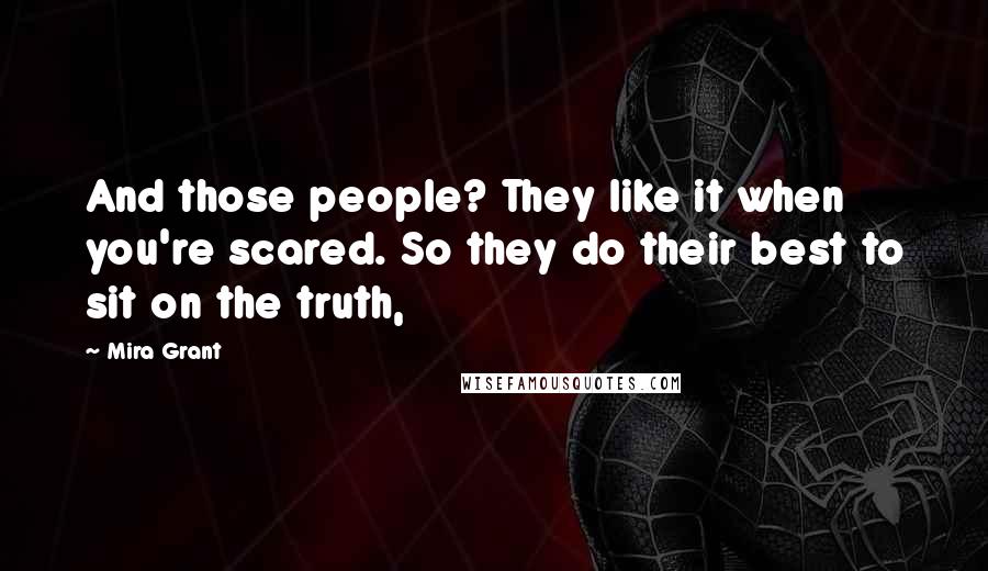Mira Grant Quotes: And those people? They like it when you're scared. So they do their best to sit on the truth,