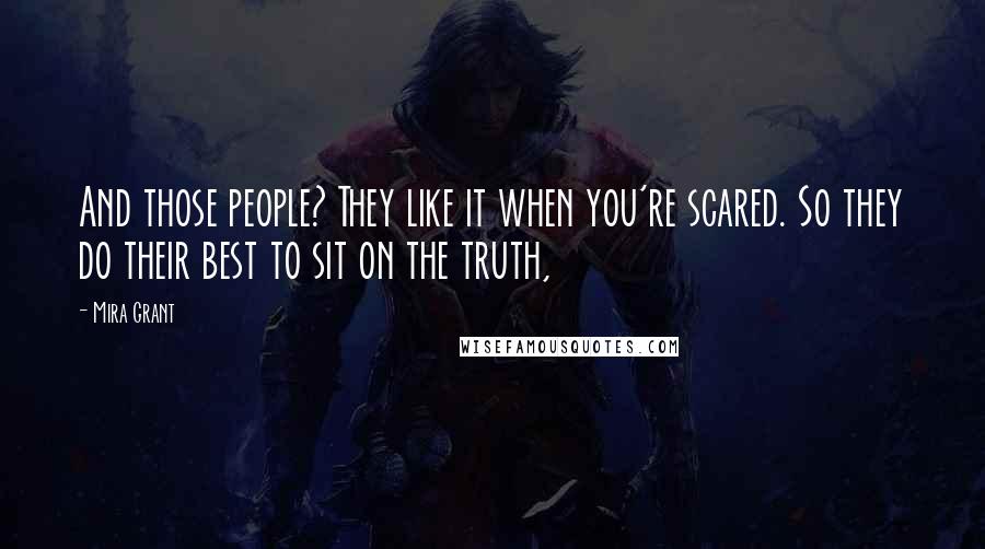 Mira Grant Quotes: And those people? They like it when you're scared. So they do their best to sit on the truth,