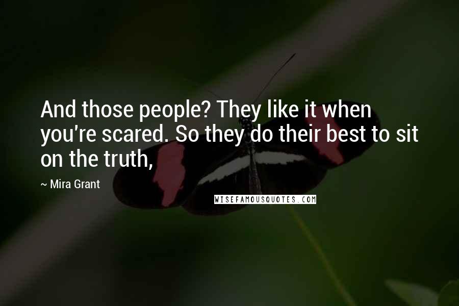 Mira Grant Quotes: And those people? They like it when you're scared. So they do their best to sit on the truth,