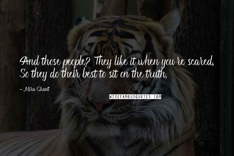 Mira Grant Quotes: And those people? They like it when you're scared. So they do their best to sit on the truth,