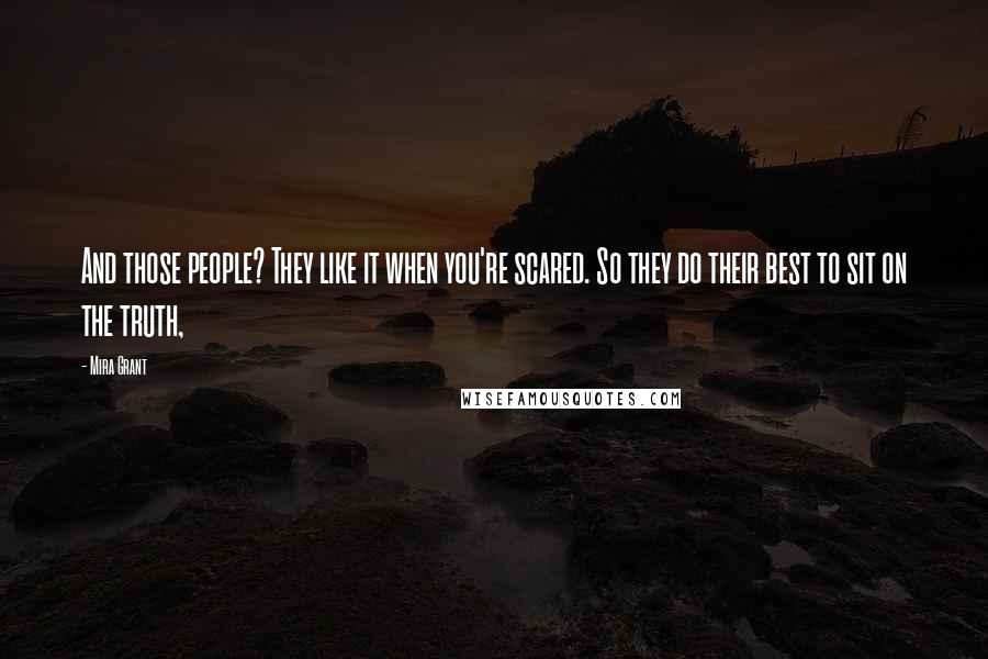 Mira Grant Quotes: And those people? They like it when you're scared. So they do their best to sit on the truth,