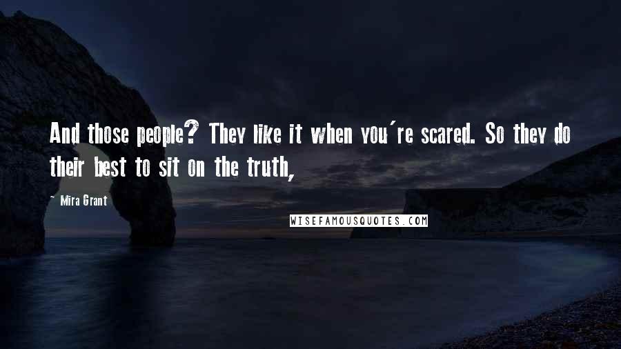 Mira Grant Quotes: And those people? They like it when you're scared. So they do their best to sit on the truth,