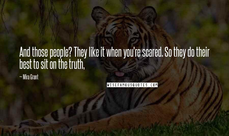 Mira Grant Quotes: And those people? They like it when you're scared. So they do their best to sit on the truth,