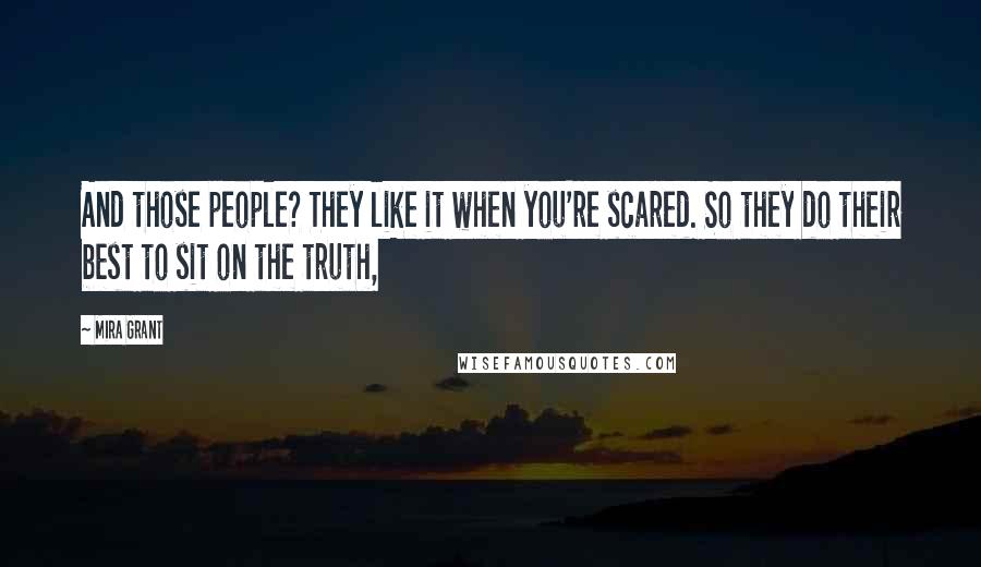 Mira Grant Quotes: And those people? They like it when you're scared. So they do their best to sit on the truth,
