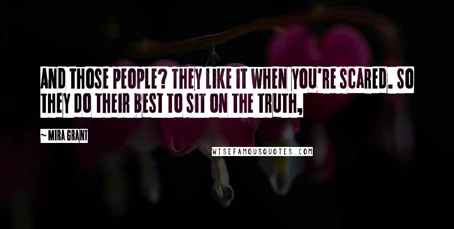 Mira Grant Quotes: And those people? They like it when you're scared. So they do their best to sit on the truth,