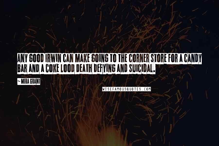 Mira Grant Quotes: Any good Irwin can make going to the corner store for a candy bar and a Coke lood death defying and suicidal.