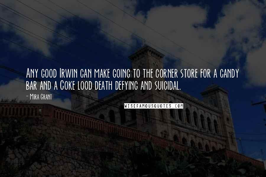 Mira Grant Quotes: Any good Irwin can make going to the corner store for a candy bar and a Coke lood death defying and suicidal.