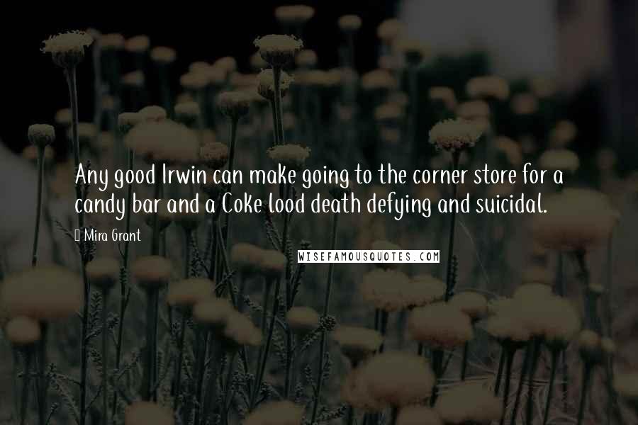 Mira Grant Quotes: Any good Irwin can make going to the corner store for a candy bar and a Coke lood death defying and suicidal.