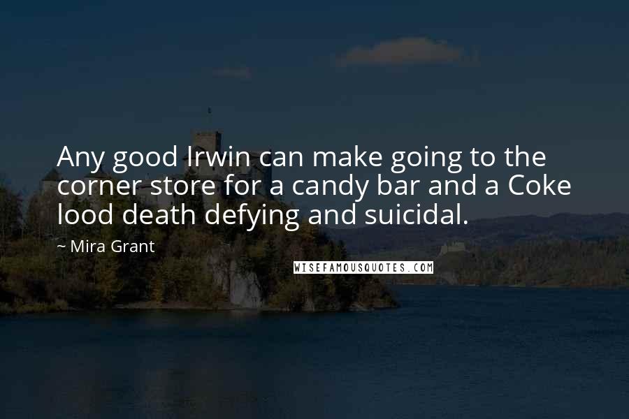 Mira Grant Quotes: Any good Irwin can make going to the corner store for a candy bar and a Coke lood death defying and suicidal.