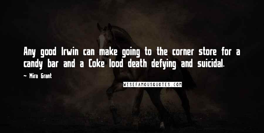 Mira Grant Quotes: Any good Irwin can make going to the corner store for a candy bar and a Coke lood death defying and suicidal.