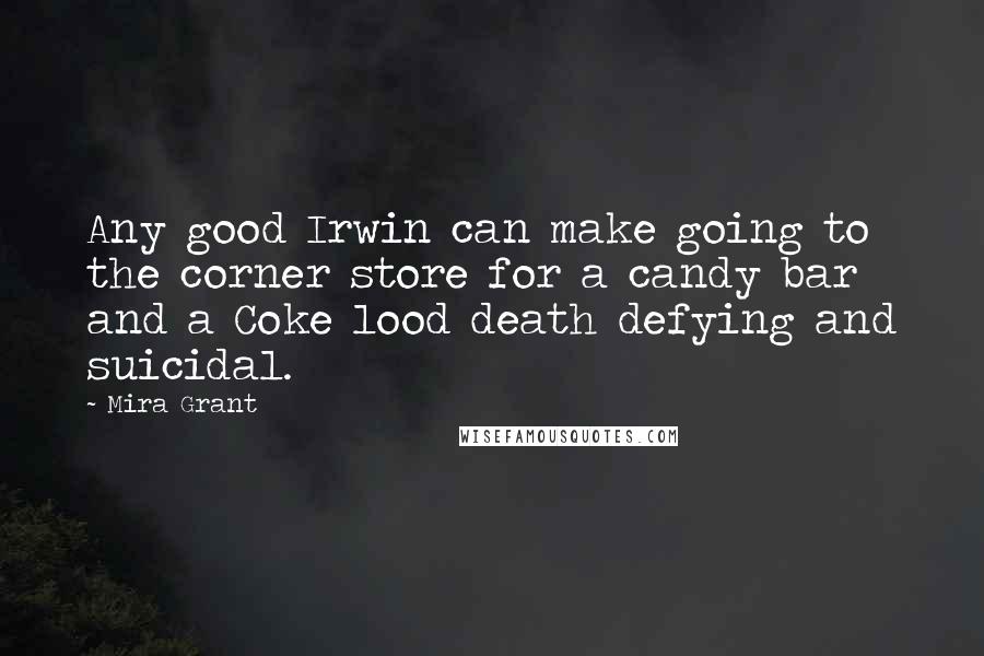 Mira Grant Quotes: Any good Irwin can make going to the corner store for a candy bar and a Coke lood death defying and suicidal.