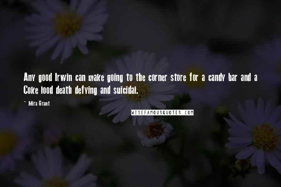 Mira Grant Quotes: Any good Irwin can make going to the corner store for a candy bar and a Coke lood death defying and suicidal.