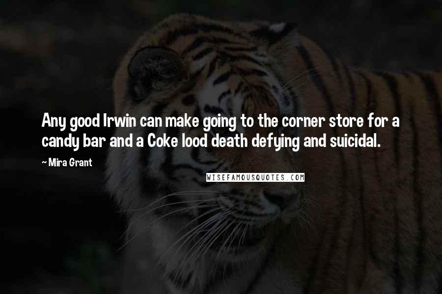 Mira Grant Quotes: Any good Irwin can make going to the corner store for a candy bar and a Coke lood death defying and suicidal.