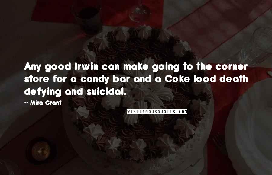 Mira Grant Quotes: Any good Irwin can make going to the corner store for a candy bar and a Coke lood death defying and suicidal.