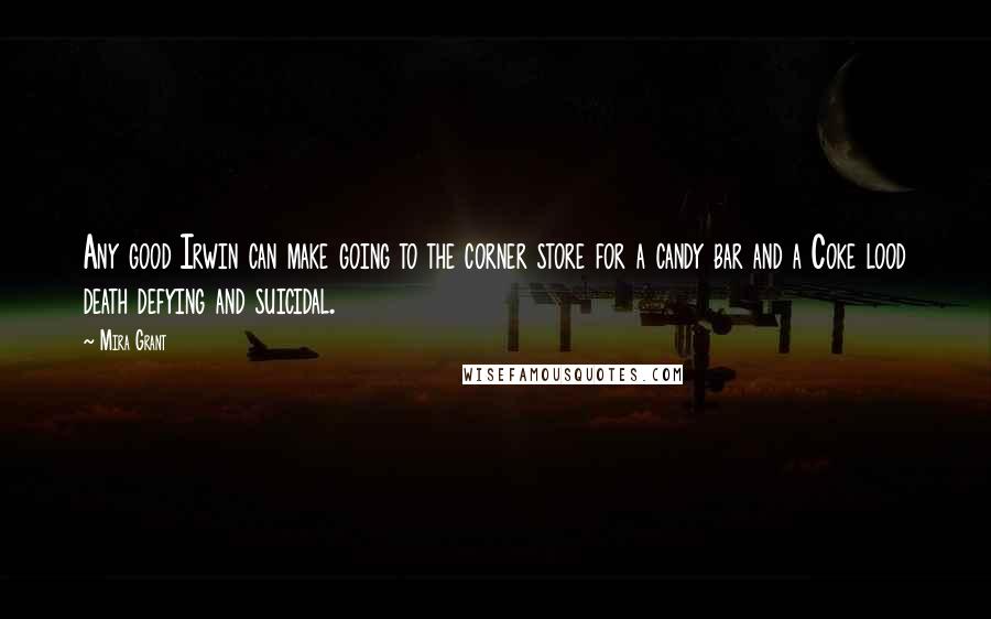 Mira Grant Quotes: Any good Irwin can make going to the corner store for a candy bar and a Coke lood death defying and suicidal.