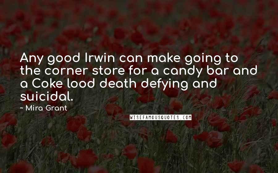 Mira Grant Quotes: Any good Irwin can make going to the corner store for a candy bar and a Coke lood death defying and suicidal.