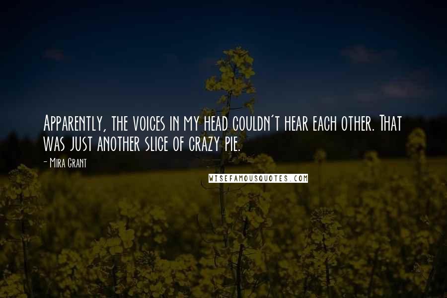 Mira Grant Quotes: Apparently, the voices in my head couldn't hear each other. That was just another slice of crazy pie.