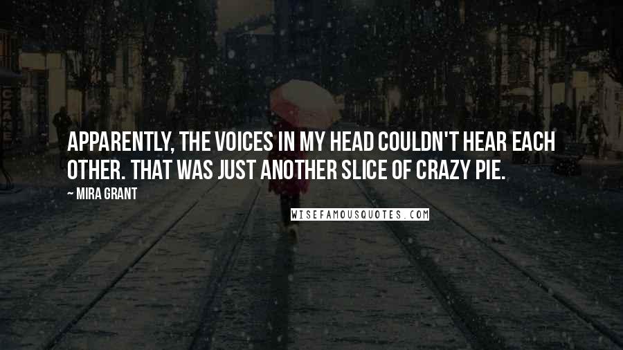 Mira Grant Quotes: Apparently, the voices in my head couldn't hear each other. That was just another slice of crazy pie.