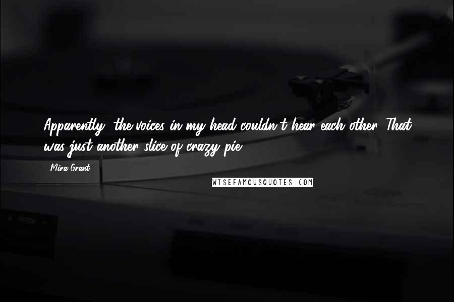 Mira Grant Quotes: Apparently, the voices in my head couldn't hear each other. That was just another slice of crazy pie.
