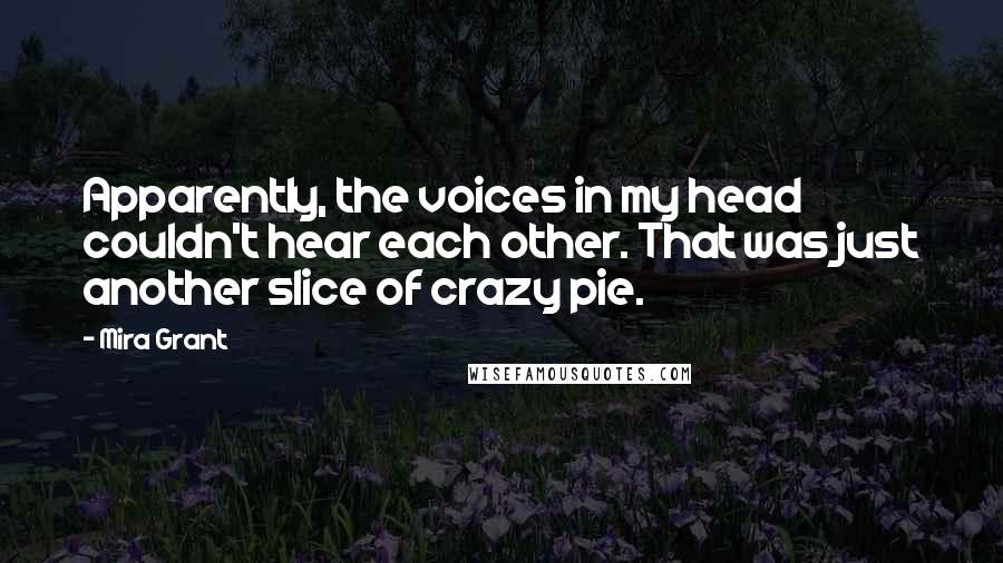 Mira Grant Quotes: Apparently, the voices in my head couldn't hear each other. That was just another slice of crazy pie.
