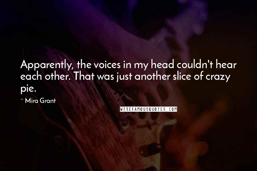 Mira Grant Quotes: Apparently, the voices in my head couldn't hear each other. That was just another slice of crazy pie.