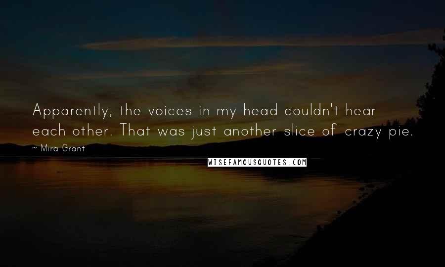 Mira Grant Quotes: Apparently, the voices in my head couldn't hear each other. That was just another slice of crazy pie.