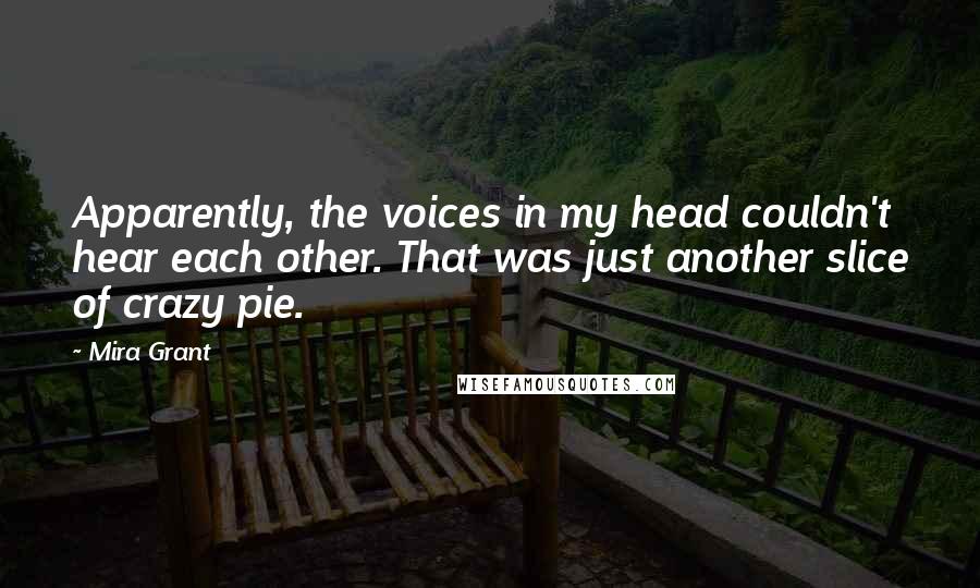 Mira Grant Quotes: Apparently, the voices in my head couldn't hear each other. That was just another slice of crazy pie.