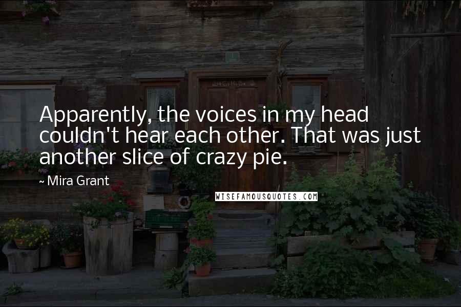 Mira Grant Quotes: Apparently, the voices in my head couldn't hear each other. That was just another slice of crazy pie.