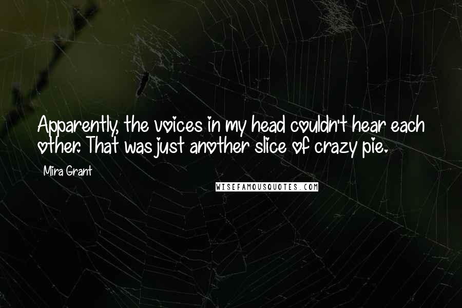 Mira Grant Quotes: Apparently, the voices in my head couldn't hear each other. That was just another slice of crazy pie.