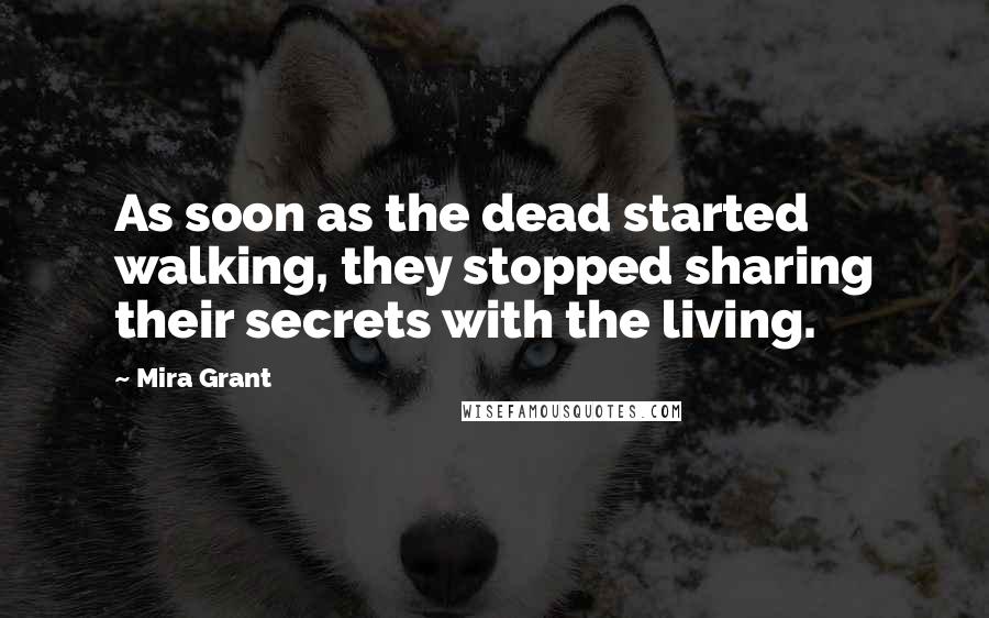 Mira Grant Quotes: As soon as the dead started walking, they stopped sharing their secrets with the living.