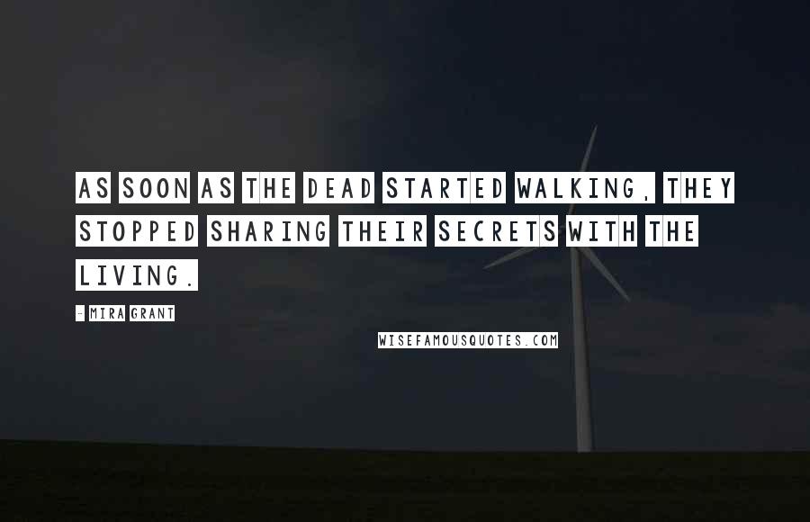 Mira Grant Quotes: As soon as the dead started walking, they stopped sharing their secrets with the living.