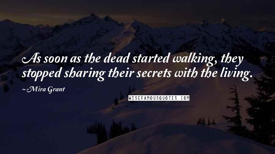 Mira Grant Quotes: As soon as the dead started walking, they stopped sharing their secrets with the living.