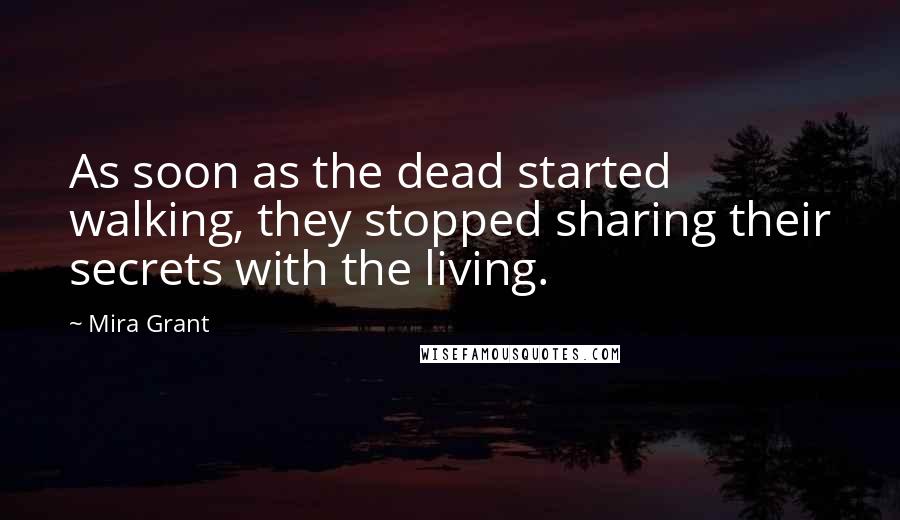 Mira Grant Quotes: As soon as the dead started walking, they stopped sharing their secrets with the living.