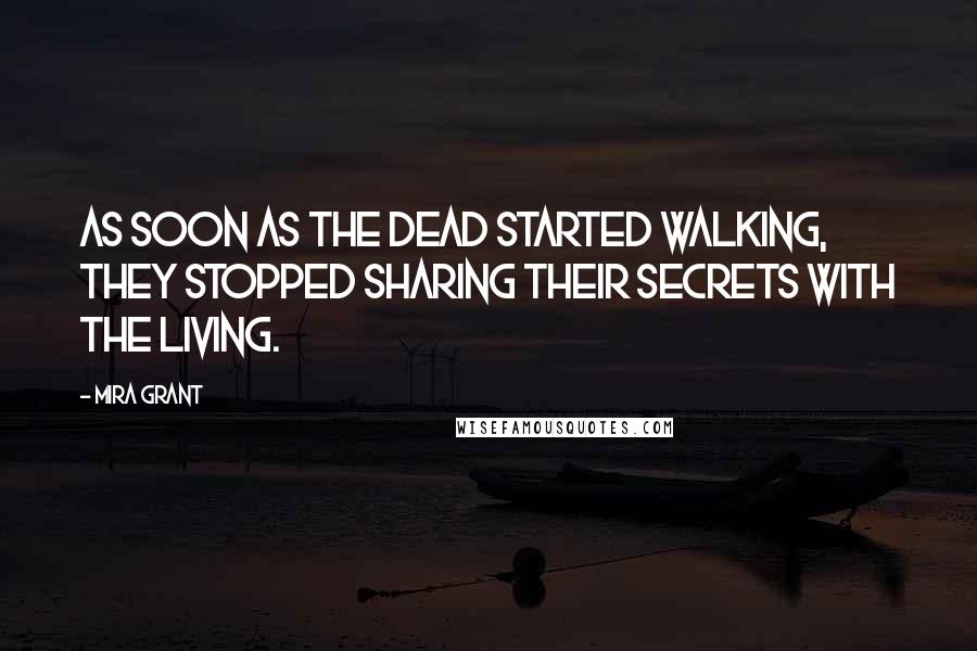 Mira Grant Quotes: As soon as the dead started walking, they stopped sharing their secrets with the living.