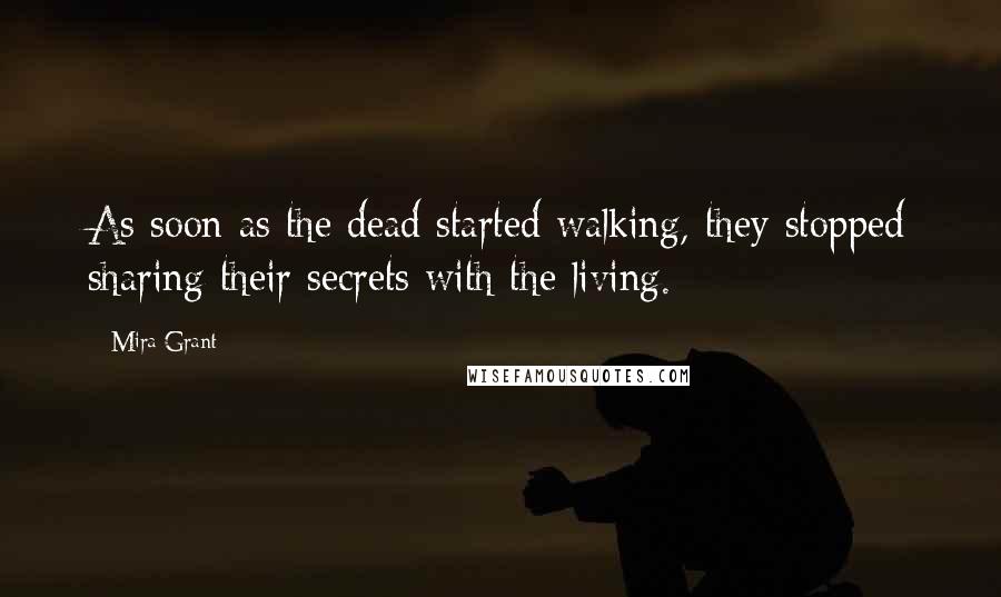 Mira Grant Quotes: As soon as the dead started walking, they stopped sharing their secrets with the living.