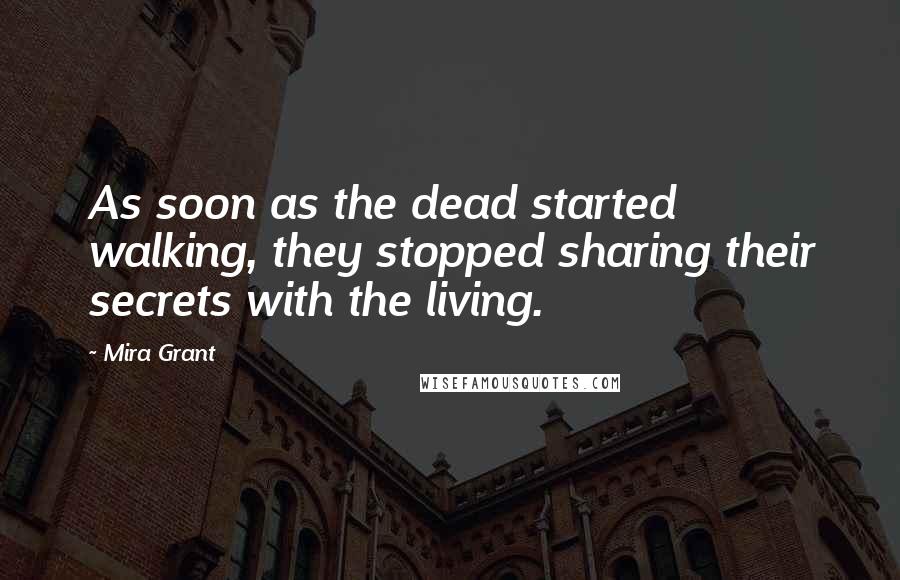 Mira Grant Quotes: As soon as the dead started walking, they stopped sharing their secrets with the living.