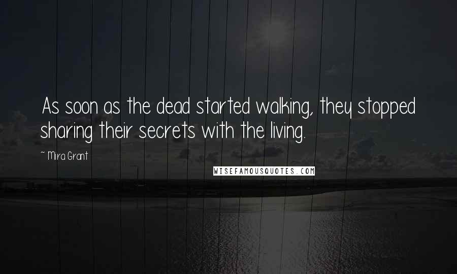 Mira Grant Quotes: As soon as the dead started walking, they stopped sharing their secrets with the living.