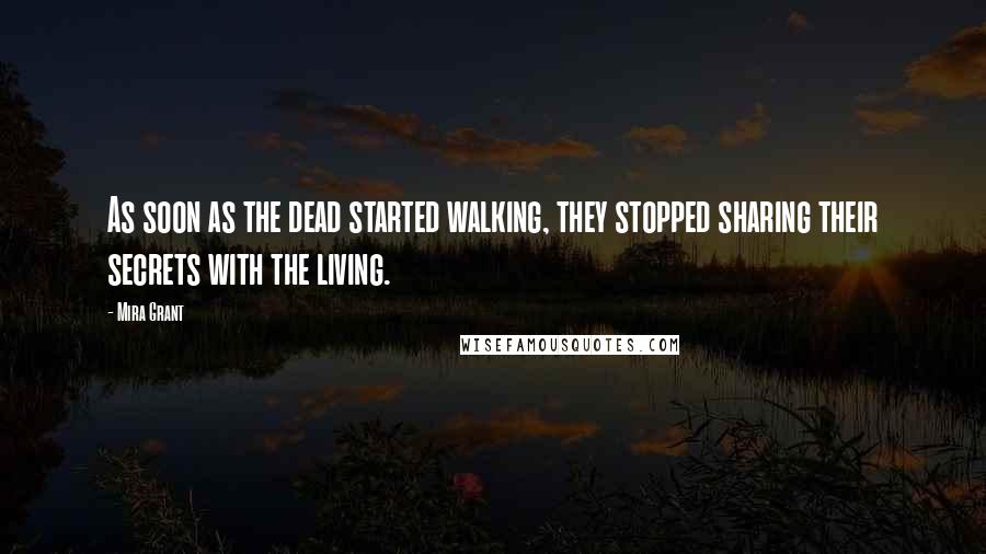 Mira Grant Quotes: As soon as the dead started walking, they stopped sharing their secrets with the living.