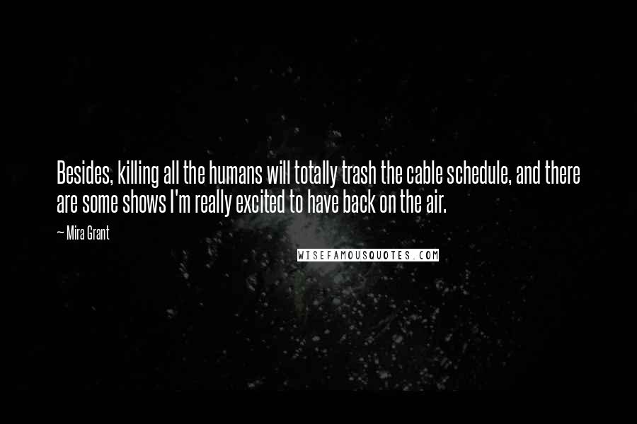 Mira Grant Quotes: Besides, killing all the humans will totally trash the cable schedule, and there are some shows I'm really excited to have back on the air.