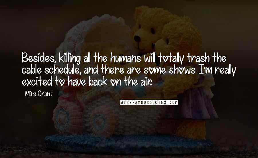 Mira Grant Quotes: Besides, killing all the humans will totally trash the cable schedule, and there are some shows I'm really excited to have back on the air.