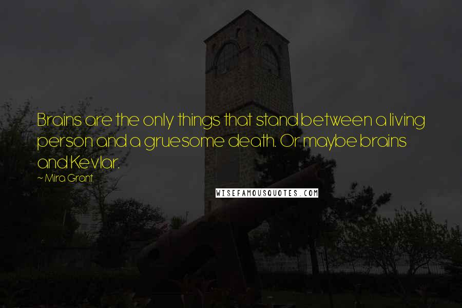 Mira Grant Quotes: Brains are the only things that stand between a living person and a gruesome death. Or maybe brains and Kevlar.