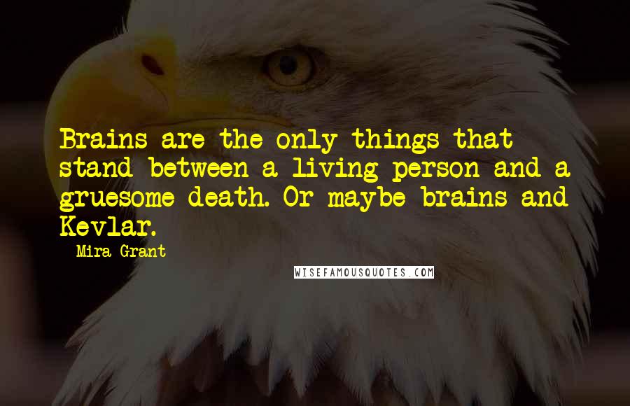 Mira Grant Quotes: Brains are the only things that stand between a living person and a gruesome death. Or maybe brains and Kevlar.