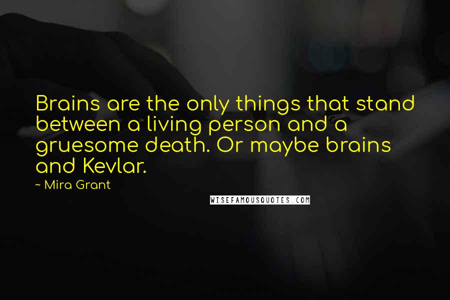 Mira Grant Quotes: Brains are the only things that stand between a living person and a gruesome death. Or maybe brains and Kevlar.