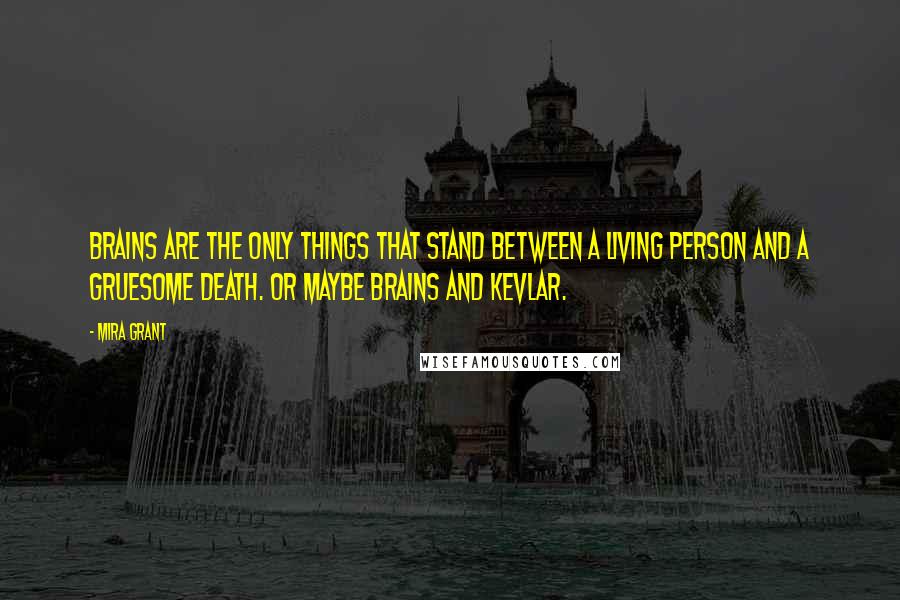 Mira Grant Quotes: Brains are the only things that stand between a living person and a gruesome death. Or maybe brains and Kevlar.