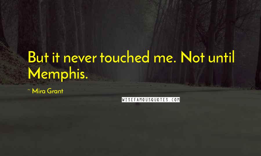 Mira Grant Quotes: But it never touched me. Not until Memphis.