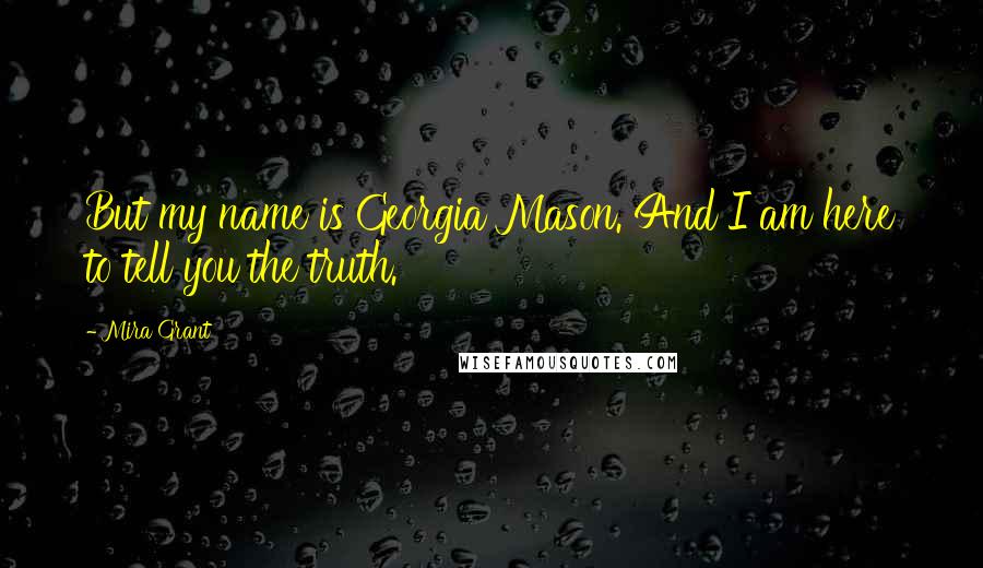 Mira Grant Quotes: But my name is Georgia Mason. And I am here to tell you the truth.