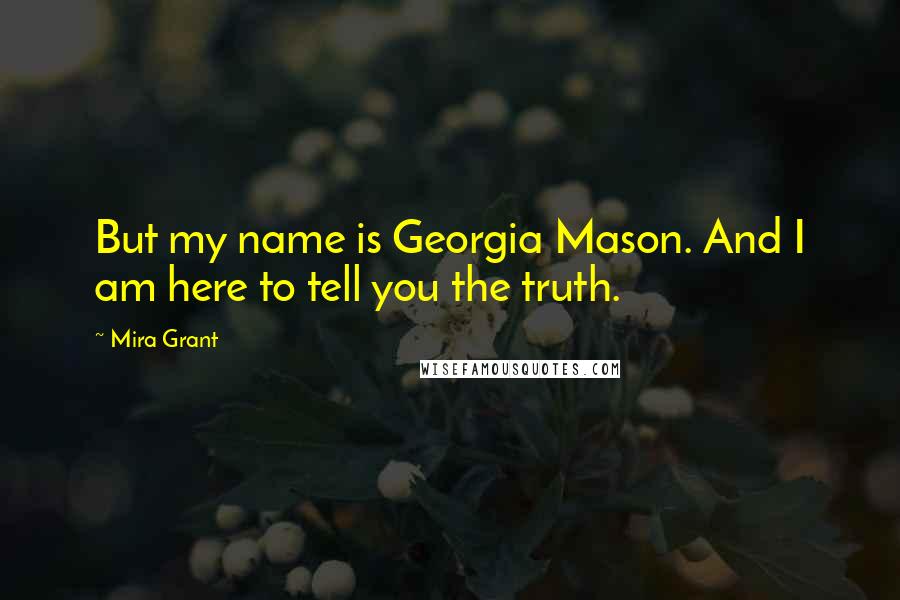 Mira Grant Quotes: But my name is Georgia Mason. And I am here to tell you the truth.