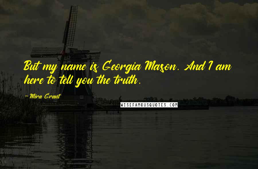 Mira Grant Quotes: But my name is Georgia Mason. And I am here to tell you the truth.